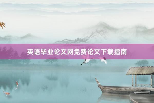 英语毕业论文网免费论文下载指南