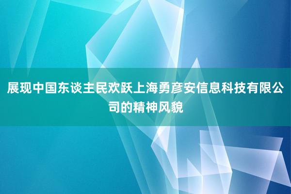 展现中国东谈主民欢跃上海勇彦安信息科技有限公司的精神风貌