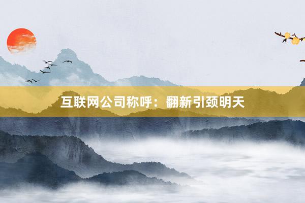 互联网公司称呼:翻新引颈明天
