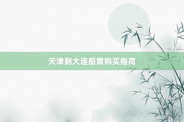 天津到大连船票购买指南