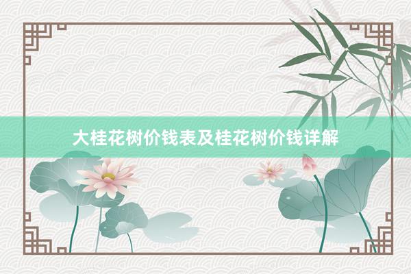 大桂花树价钱表及桂花树价钱详解