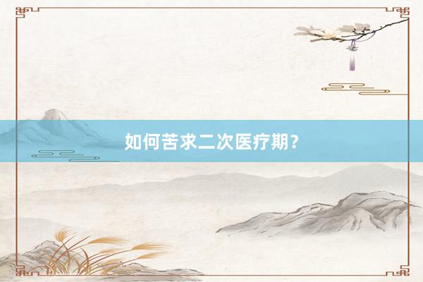 如何苦求二次医疗期？