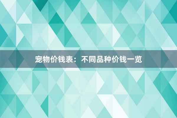 宠物价钱表：不同品种价钱一览